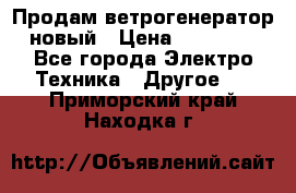 Продам ветрогенератор новый › Цена ­ 25 000 - Все города Электро-Техника » Другое   . Приморский край,Находка г.